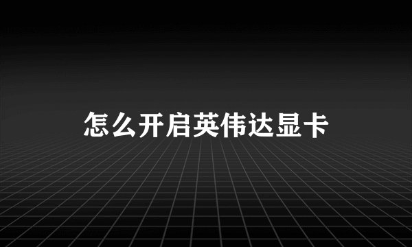 怎么开启英伟达显卡