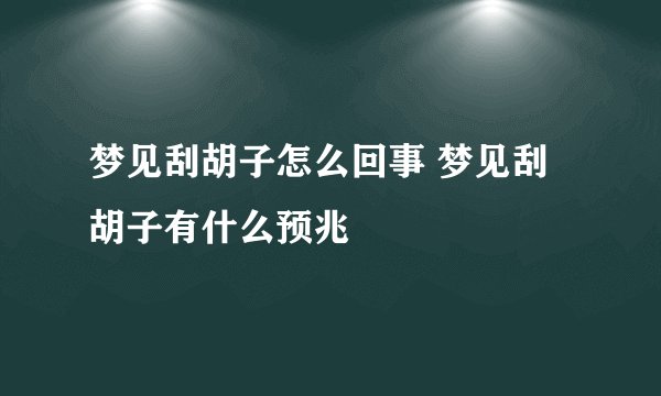 梦见刮胡子怎么回事 梦见刮胡子有什么预兆