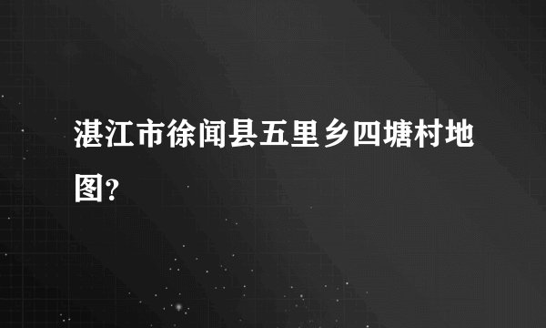 湛江市徐闻县五里乡四塘村地图？