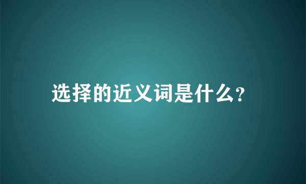 选择的近义词是什么？
