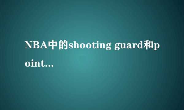 NBA中的shooting guard和point guard 是什么意思?有什么区别?