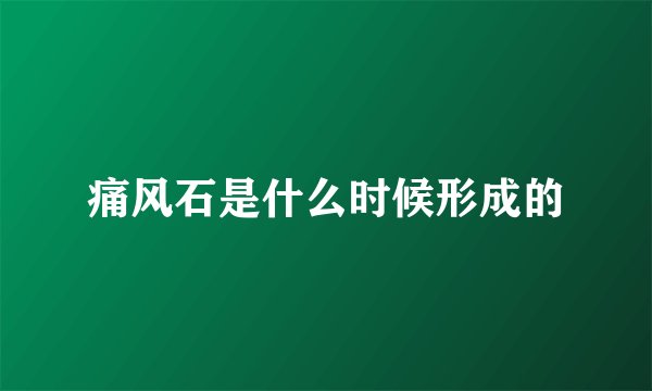 痛风石是什么时候形成的