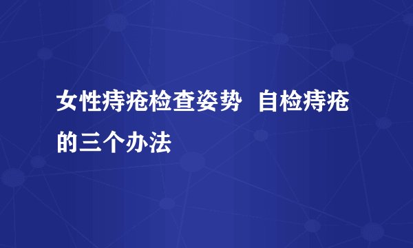 女性痔疮检查姿势 自检痔疮的三个办法