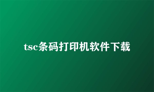 tsc条码打印机软件下载