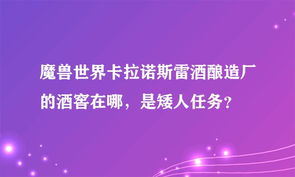 魔兽世界卡拉诺斯雷酒酿造厂的酒窖在哪，是矮人任务？