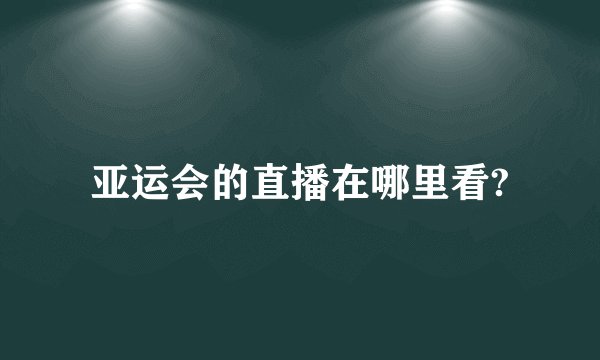 亚运会的直播在哪里看?
