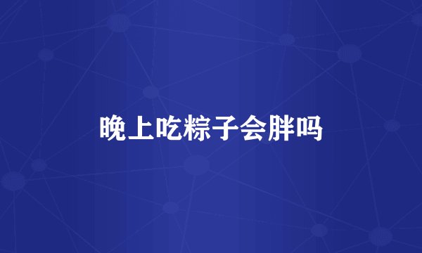 晚上吃粽子会胖吗
