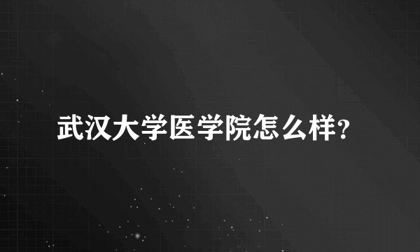 武汉大学医学院怎么样？