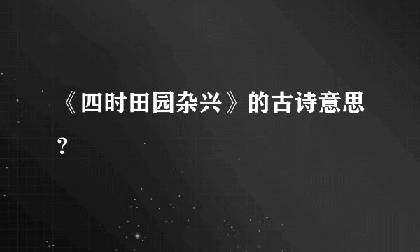 《四时田园杂兴》的古诗意思？
