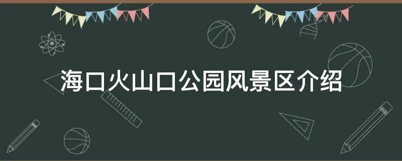 海口火山口公园风景区介绍