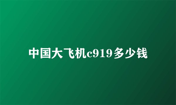 中国大飞机c919多少钱