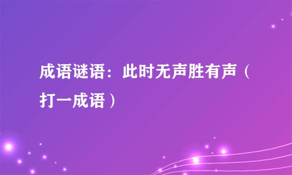 成语谜语:此时无声胜有声(打一成语)