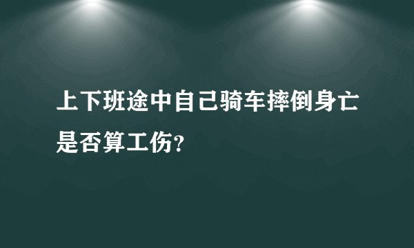 上下班途中自己骑车摔倒身亡是否算工伤?