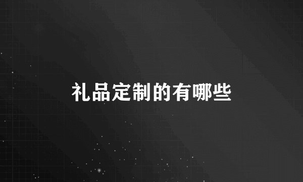 礼品定制的有哪些