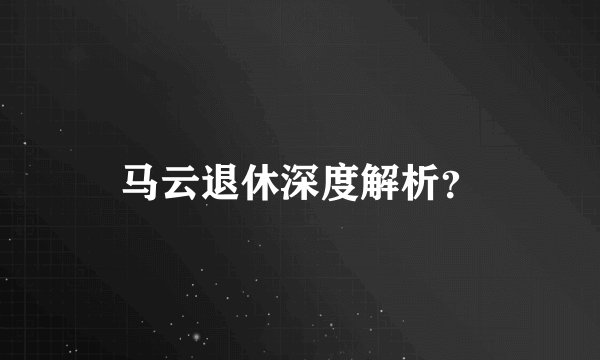 马云退休深度解析？