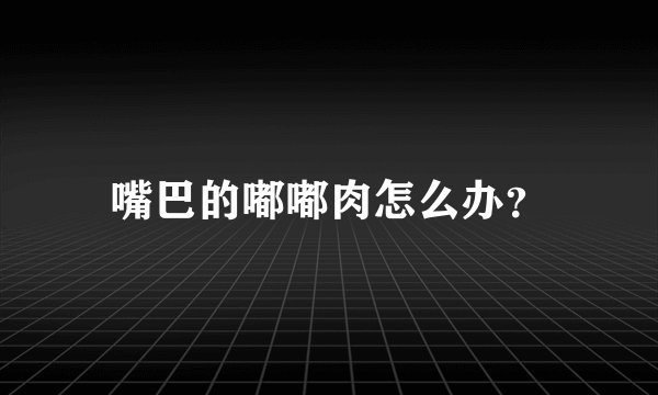 嘴巴的嘟嘟肉怎么办？