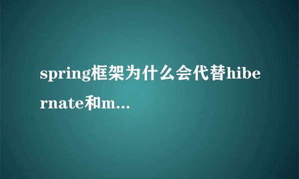 spring框架为什么会代替hibernate和mybits?