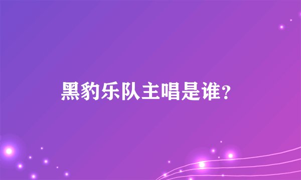 黑豹乐队主唱是谁?