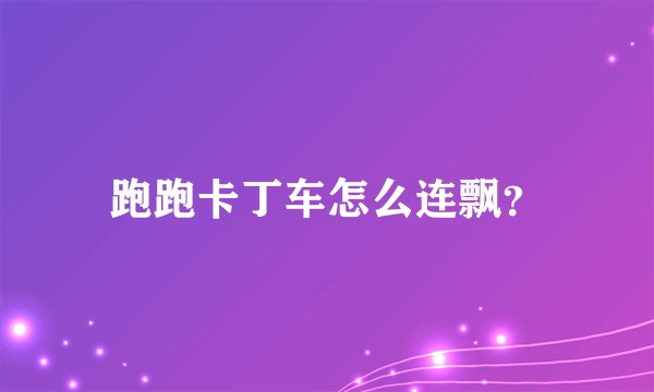 跑跑卡丁车怎么连飘？