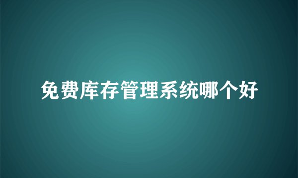 免费库存管理系统哪个好