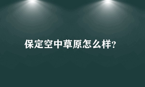 保定空中草原怎么样？