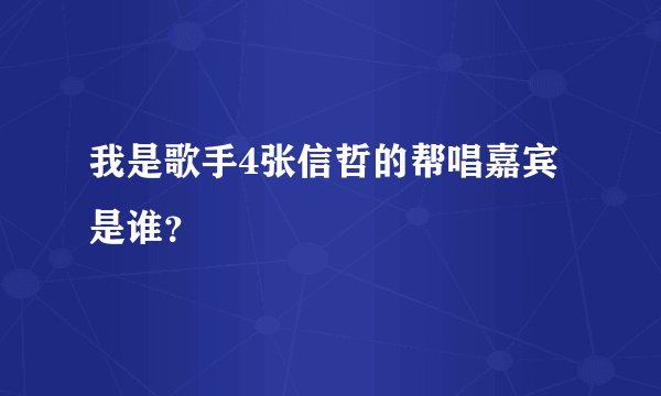 我是歌手4张信哲的帮唱嘉宾是谁?