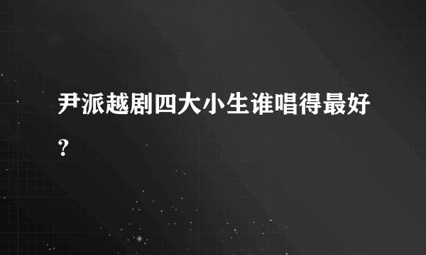尹派越剧四大小生谁唱得最好?