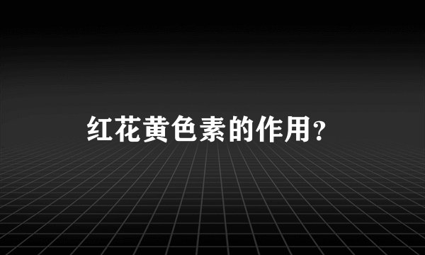 红花黄色素的作用？
