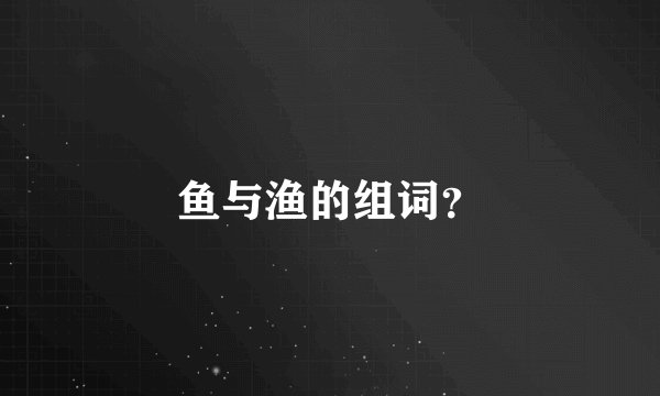 鱼与渔的组词？