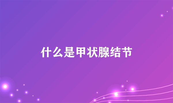 什么是甲状腺结节