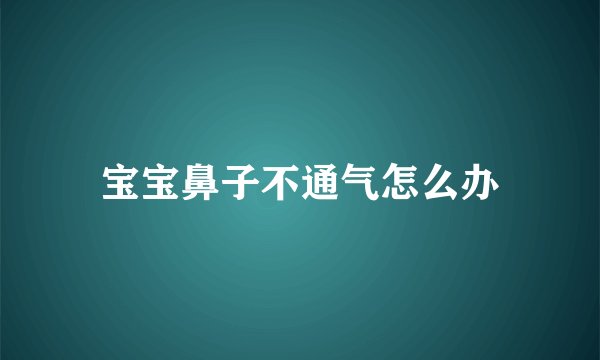 宝宝鼻子不通气怎么办