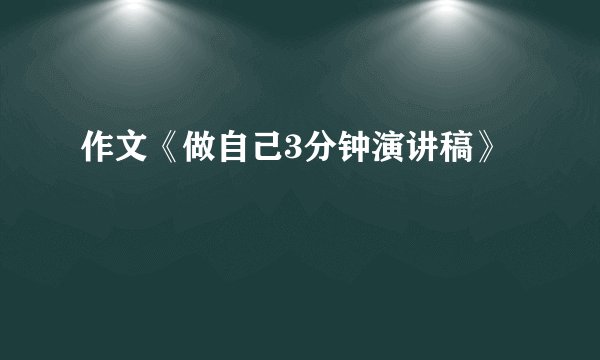 作文《做自己3分钟演讲稿》