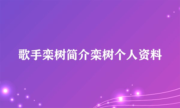 歌手栾树简介栾树个人资料