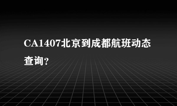 CA1407北京到成都航班动态查询？