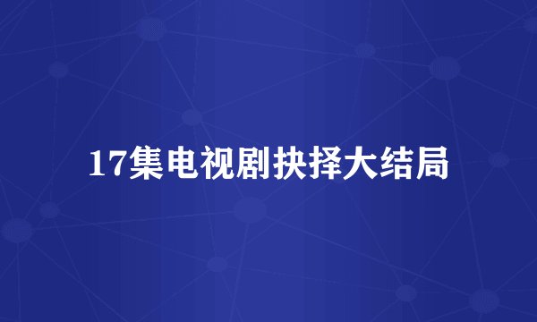 17集电视剧抉择大结局