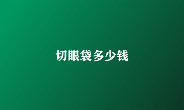 切眼袋多少钱