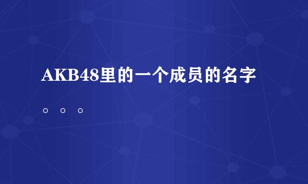 AKB48里的一个成员的名字。。。
