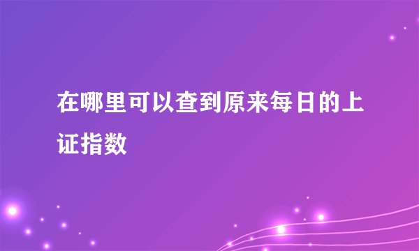 在哪里可以查到原来每日的上证指数