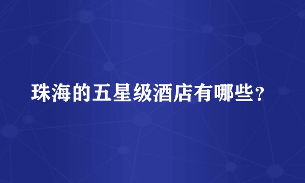 珠海的五星级酒店有哪些？