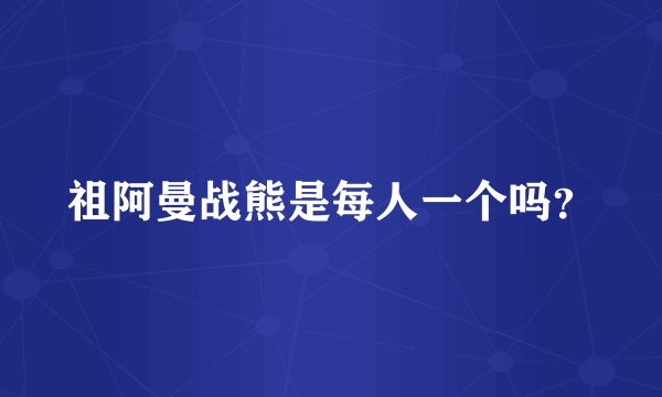 祖阿曼战熊是每人一个吗？