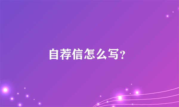 自荐信怎么写？