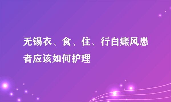 无锡衣、食、住、行白癜风患者应该如何护理
