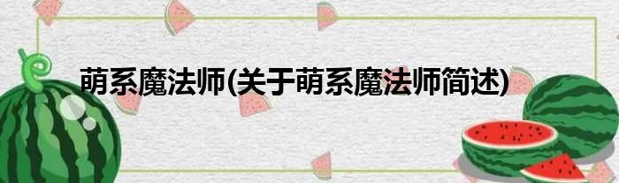 萌系魔法师(关于萌系魔法师简述)