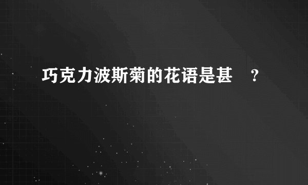 巧克力波斯菊的花语是甚麼?