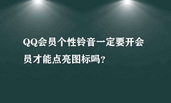 QQ会员个性铃音一定要开会员才能点亮图标吗？