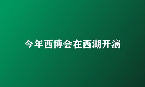 今年西博会在西湖开演