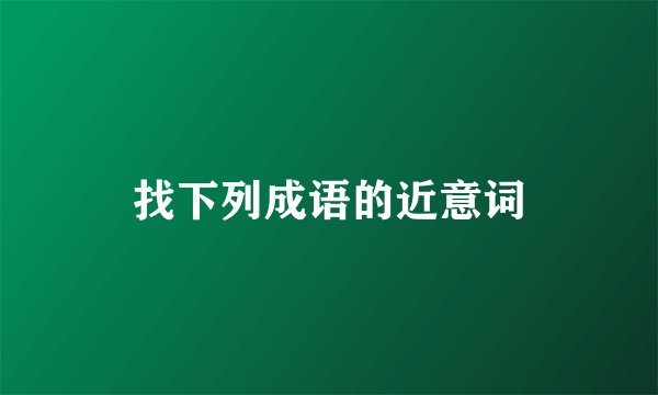 找下列成语的近意词