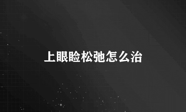 上眼睑松弛怎么治
