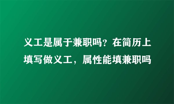 义工是属于兼职吗？在简历上填写做义工，属性能填兼职吗