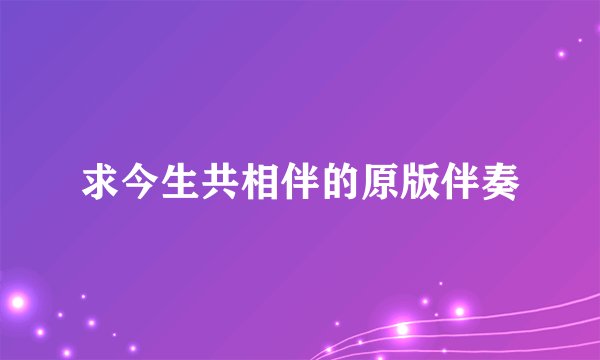 求今生共相伴的原版伴奏